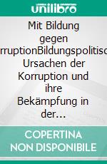 Mit Bildung gegen KorruptionBildungspolitische Ursachen der Korruption und ihre Bekämpfung in der mexikanischen Gesellschaft. E-book. Formato PDF ebook