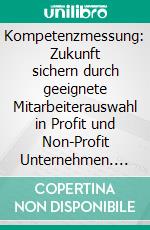 Kompetenzmessung: Zukunft sichern durch geeignete Mitarbeiterauswahl in Profit und Non-Profit Unternehmen. E-book. Formato PDF ebook di Matthias Zey