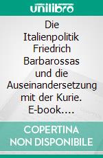 Die Italienpolitik Friedrich Barbarossas und die Auseinandersetzung mit der Kurie. E-book. Formato PDF ebook di Hüseyin Eryüzlü