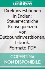 Direktinvestitionen in Indien: Steuerrechtliche Konsequenzen von Outboundinvestitionen. E-book. Formato PDF ebook