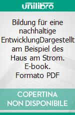 Bildung für eine nachhaltige EntwicklungDargestellt am Beispiel des Haus am Strom. E-book. Formato PDF ebook