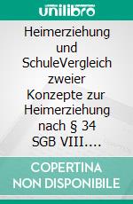 Heimerziehung und SchuleVergleich zweier Konzepte zur Heimerziehung nach § 34 SGB VIII. E-book. Formato PDF ebook