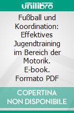 Fußball und Koordination: Effektives Jugendtraining im Bereich der Motorik. E-book. Formato PDF ebook di Sebastian Stark