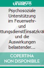 Psychosoziale Unterstützung im Feuerwehr- und RettungsdienstEinsatzkräfte und die Auswirkungen belastender Ereignisse – Eine empirische Studie. E-book. Formato PDF ebook