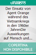 Der Einsatz von Agent Orange während des Vietnamkriegs in den 1960er JahrenDie Auswirkungen auf Mensch und Umwelt. E-book. Formato PDF ebook di Isabell Franziska Berendt