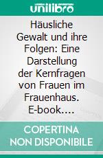 Häusliche Gewalt und ihre Folgen: Eine Darstellung der Kernfragen von Frauen im Frauenhaus. E-book. Formato PDF ebook