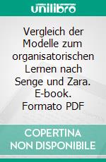 Vergleich der Modelle zum organisatorischen Lernen nach Senge und Zara. E-book. Formato PDF ebook