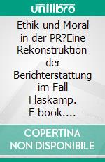 Ethik und Moral in der PR?Eine Rekonstruktion der Berichterstattung im Fall Flaskamp. E-book. Formato PDF