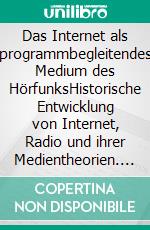 Das Internet als programmbegleitendes Medium des HörfunksHistorische Entwicklung von Internet, Radio und ihrer Medientheorien. E-book. Formato PDF ebook di Andreas Bade