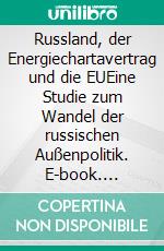 Russland, der Energiechartavertrag und die EUEine Studie zum Wandel der russischen Außenpolitik. E-book. Formato PDF ebook di Steffi Wilke