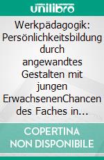 Werkpädagogik: Persönlichkeitsbildung durch angewandtes Gestalten mit jungen ErwachsenenChancen des Faches in der Ausbildung angehender ErzieherInnen. E-book. Formato PDF ebook