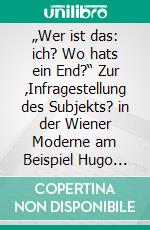 „Wer ist das: ich? Wo hats ein End?“ Zur ‚Infragestellung des Subjekts? in der Wiener Moderne am Beispiel Hugo von Hofmannsthals. E-book. Formato PDF ebook di Anne Kolb