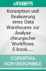 Konzeption und Realisierung eines Data Warehouses zur Analyse chirurgischer Workflows. E-book. Formato PDF ebook di Matthias Röger