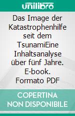 Das Image der Katastrophenhilfe seit dem TsunamiEine Inhaltsanalyse über fünf Jahre. E-book. Formato PDF ebook