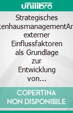 Strategisches KrankenhausmanagementAnalyse externer Einflussfaktoren als Grundlage zur Entwicklung von Krankenhausstrategien. E-book. Formato PDF ebook di Olga Hofmann