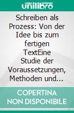 Schreiben als Prozess: Von der Idee bis zum fertigen TextEine Studie der Voraussetzungen, Methoden und Ergebnisse. E-book. Formato PDF ebook di Volker Kinkel