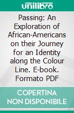 Passing: An Exploration of African-Americans on their Journey for an Identity along the Colour Line. E-book. Formato PDF ebook