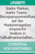 Starke Marken, starke Teams - Bezugsgruppeneinfluss auf das MarkenimageEine empirische Analyse in Fußballmannschaften am Beispiel von Adidas, Nike und Puma. E-book. Formato PDF