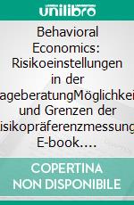 Behavioral Economics: Risikoeinstellungen in der AnlageberatungMöglichkeiten und Grenzen der Risikopräferenzmessung. E-book. Formato PDF ebook