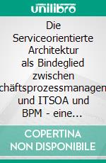 Die Serviceorientierte Architektur als Bindeglied zwischen Geschäftsprozessmanagement und ITSOA und BPM  - eine kritische Bestandsaufnahme. E-book. Formato PDF ebook