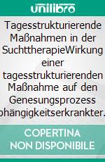 Tagesstrukturierende Maßnahmen in der SuchttherapieWirkung einer tagesstrukturierenden Maßnahme auf den Genesungsprozess abhängigkeitserkrankter Frauen und Männer. E-book. Formato PDF ebook di Sandra Schröder