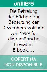 Die Befreiung der Bücher: Zur Bedeutung der Dezemberrevolution von 1989 für die rumänische Literatur. E-book. Formato PDF ebook di Andrei Teusianu