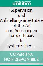 Supervision und AufstellungsarbeitState of the Art und Anregungen für die Praxis der systemischen Supervision. E-book. Formato PDF ebook