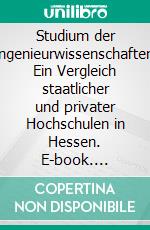 Studium der Ingenieurwissenschaften: Ein Vergleich staatlicher und privater Hochschulen in Hessen. E-book. Formato PDF ebook di Bernd Jeckel