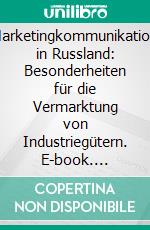 Marketingkommunikation in Russland: Besonderheiten für die Vermarktung von Industriegütern. E-book. Formato PDF ebook di Jeannette Bottlang