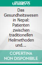 Das Gesundheitswesen in Nepal: Patienten zwischen traditionellen Heilmethoden und schulmedizinischen Angeboten. E-book. Formato PDF ebook