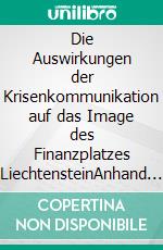 Die Auswirkungen der Krisenkommunikation auf das Image des Finanzplatzes LiechtensteinAnhand der aktuellen &quot;Steueraffäre&quot;. E-book. Formato PDF