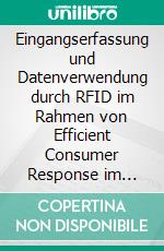 Eingangserfassung und Datenverwendung durch RFID im Rahmen von Efficient Consumer Response im Einzelhandel. E-book. Formato PDF ebook