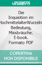 Die Inquisition im HochmittelalterWurzeln, Bedeutung, Missbräuche. E-book. Formato PDF