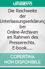 Die Reichweite der Unterlassungserklärung bei Online-Archiven im Rahmen des Presserechts. E-book. Formato PDF ebook