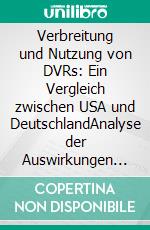 Verbreitung und Nutzung von DVRs: Ein Vergleich zwischen USA und DeutschlandAnalyse der Auswirkungen auf die Werbewirtschaft. E-book. Formato PDF ebook