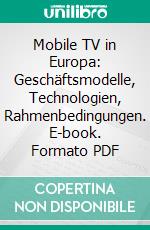 Mobile TV in Europa: Geschäftsmodelle, Technologien, Rahmenbedingungen. E-book. Formato PDF ebook di Stefan Behles