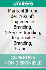 Markenführung der Zukunft: Experience Branding, 5-Sense-Branding, Responsible Branding, Brand Communities, Storytising und E-Branding. E-book. Formato PDF ebook