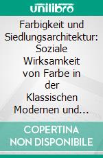 Farbigkeit und Siedlungsarchitektur: Soziale Wirksamkeit von Farbe in der Klassischen Modernen und gegenwärtigen Architektur. E-book. Formato PDF ebook di Lutz Gogoll