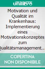 Motivation und Qualität im Krankenhaus: Implementierung eines Motivationskonzeptes zum Qualitätsmanagement. E-book. Formato PDF ebook di Oliver Steidle