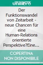 Der Funktionswandel von Zeitarbeit - neue Chancen für eine Human-Relations orientierte Perspektive?Eine Analyse des Spannungsfeldes Idealität versus Praktikabilität anhand von qualitativen Beispielen. E-book. Formato PDF ebook