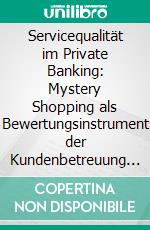 Servicequalität im Private Banking: Mystery Shopping als Bewertungsinstrument der Kundenbetreuung bei Privatbanken. E-book. Formato PDF ebook