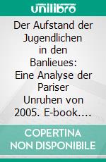 Der Aufstand der Jugendlichen in den Banlieues: Eine Analyse der Pariser Unruhen von 2005. E-book. Formato PDF ebook di Ahmed El-Mamouni