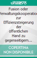 Fusion oder Verwaltungskooperation zur Effizienzsteigerung der öffentlichen Hand zu gegenseitigem NutzenEine Analyse am Beispiel des Amtes Bad Bramstedt Land und der Stadt Bad Bramstedt. E-book. Formato PDF ebook di Holger Junghans