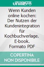 Wenn Kunden online kochen: Der Nutzen der Kundenintegration für Kochbuchverlage. E-book. Formato PDF ebook