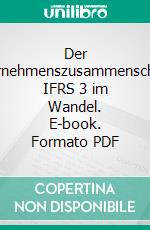 Der Unternehmenszusammenschluss: IFRS 3 im Wandel. E-book. Formato PDF ebook