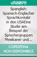 Spanglish: Spanisch-Englischer Sprachkontakt in den USAEine Studie am Beispiel der Sprechergruppen Mexikaner und Puerto Ricaner. E-book. Formato PDF