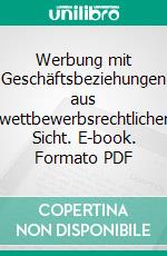 Werbung mit Geschäftsbeziehungen aus wettbewerbsrechtlicher Sicht. E-book. Formato PDF ebook