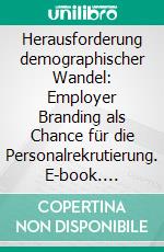 Herausforderung demographischer Wandel: Employer Branding als Chance für die Personalrekrutierung. E-book. Formato PDF ebook di Björn Bollwitt