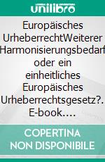 Europäisches UrheberrechtWeiterer Harmonisierungsbedarf oder ein einheitliches Europäisches Urheberrechtsgesetz?. E-book. Formato PDF ebook