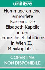 Hommage an eine ermordete Kaiserin: Die Elisabeth-Kapelle in der Kaiser-Franz-Josef-Jubiläumskirche in Wien II., Mexikoplatz. E-book. Formato PDF ebook di Liselotte Schwab